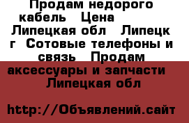 Продам недорого кабель › Цена ­ 1 000 - Липецкая обл., Липецк г. Сотовые телефоны и связь » Продам аксессуары и запчасти   . Липецкая обл.